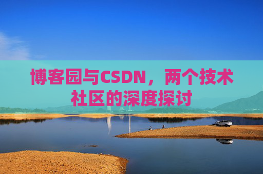博客园与CSDN，两个技术社区的深度探讨